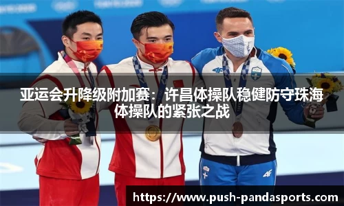 亚运会升降级附加赛：许昌体操队稳健防守珠海体操队的紧张之战