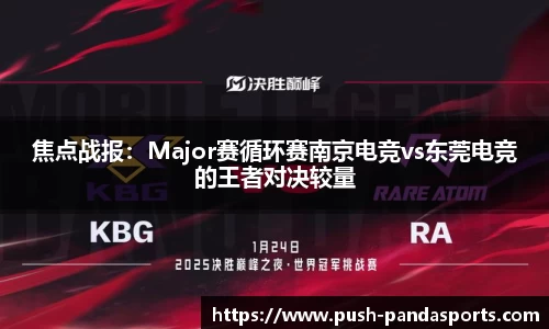 焦点战报：Major赛循环赛南京电竞vs东莞电竞的王者对决较量