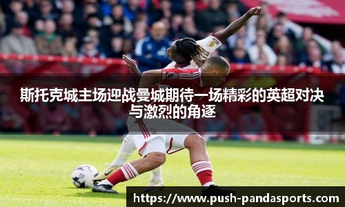 斯托克城主场迎战曼城期待一场精彩的英超对决与激烈的角逐